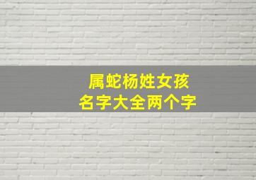 属蛇杨姓女孩名字大全两个字