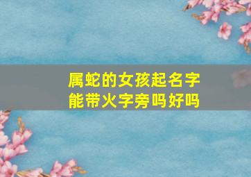 属蛇的女孩起名字能带火字旁吗好吗