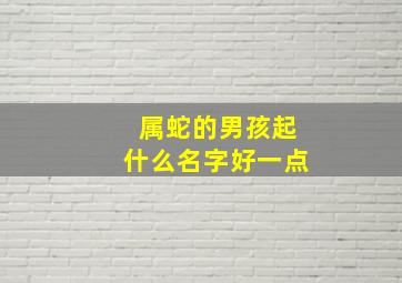 属蛇的男孩起什么名字好一点