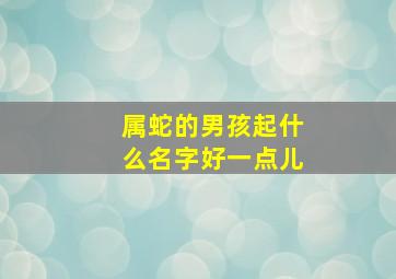 属蛇的男孩起什么名字好一点儿