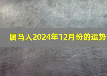 属马人2024年12月份的运势