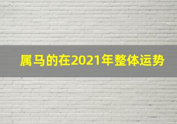 属马的在2021年整体运势