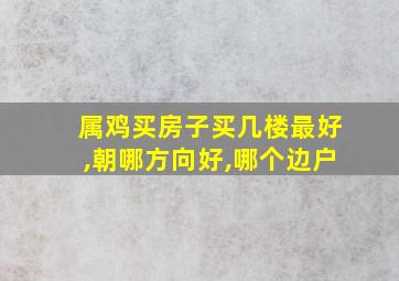 属鸡买房子买几楼最好,朝哪方向好,哪个边户