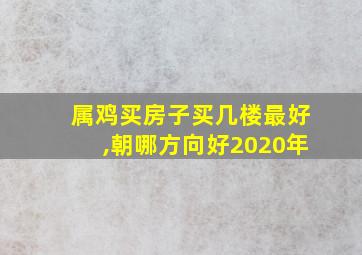 属鸡买房子买几楼最好,朝哪方向好2020年