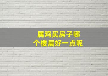 属鸡买房子哪个楼层好一点呢