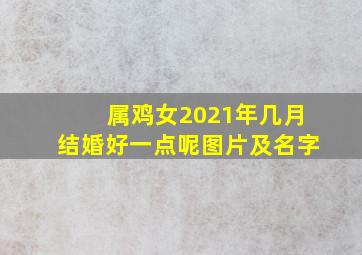 属鸡女2021年几月结婚好一点呢图片及名字