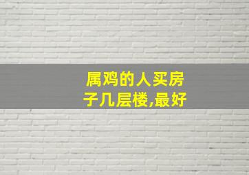 属鸡的人买房子几层楼,最好