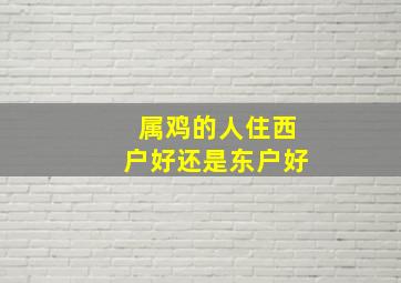 属鸡的人住西户好还是东户好