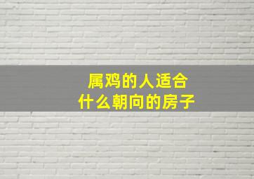 属鸡的人适合什么朝向的房子