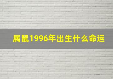 属鼠1996年出生什么命运