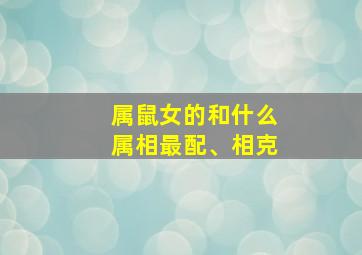 属鼠女的和什么属相最配、相克