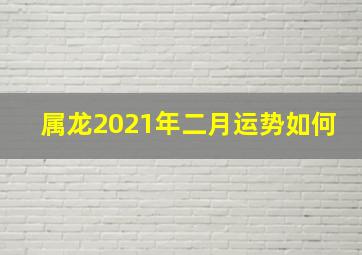 属龙2021年二月运势如何