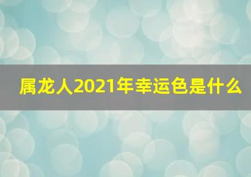 属龙人2021年幸运色是什么