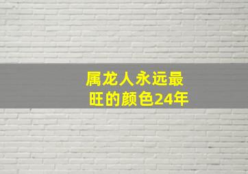 属龙人永远最旺的颜色24年