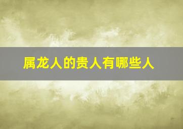 属龙人的贵人有哪些人