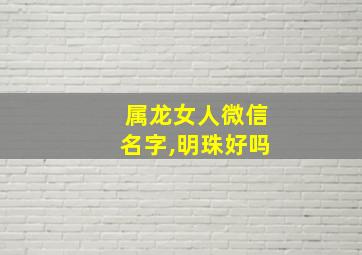 属龙女人微信名字,明珠好吗