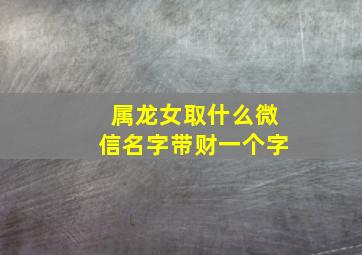 属龙女取什么微信名字带财一个字