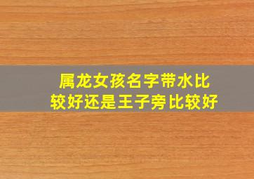 属龙女孩名字带水比较好还是王子旁比较好