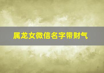 属龙女微信名字带财气