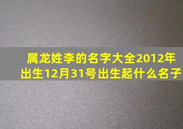 属龙姓李的名字大全2012年出生12月31号出生起什么名子