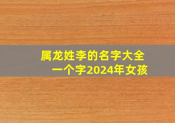 属龙姓李的名字大全一个字2024年女孩