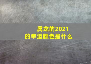 属龙的2021的幸运颜色是什么