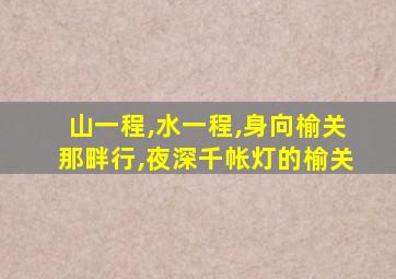 山一程,水一程,身向榆关那畔行,夜深千帐灯的榆关