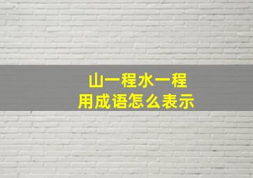 山一程水一程用成语怎么表示