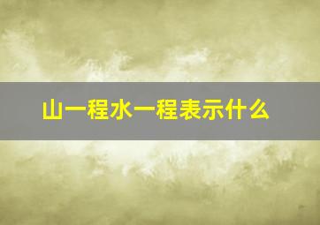 山一程水一程表示什么