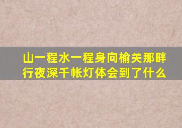 山一程水一程身向榆关那畔行夜深千帐灯体会到了什么