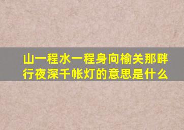 山一程水一程身向榆关那畔行夜深千帐灯的意思是什么