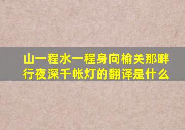 山一程水一程身向榆关那畔行夜深千帐灯的翻译是什么