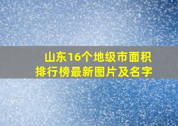 山东16个地级市面积排行榜最新图片及名字