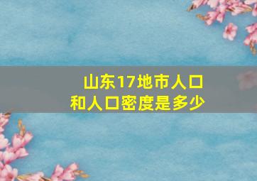 山东17地市人口和人口密度是多少