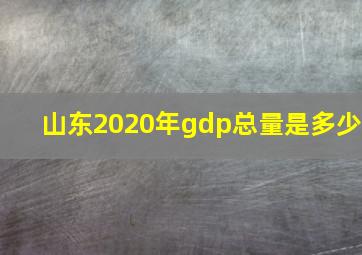 山东2020年gdp总量是多少