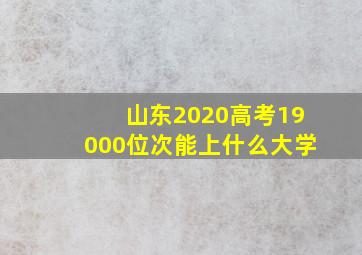 山东2020高考19000位次能上什么大学