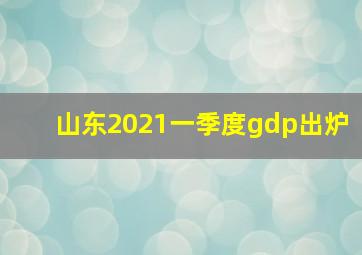 山东2021一季度gdp出炉