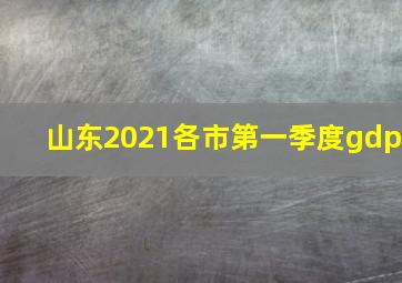 山东2021各市第一季度gdp