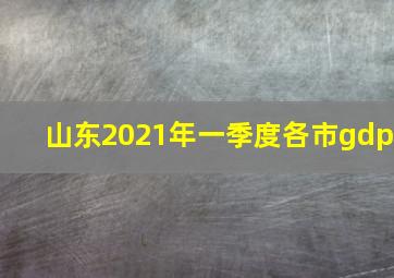 山东2021年一季度各市gdp