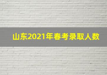 山东2021年春考录取人数