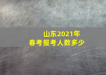 山东2021年春考报考人数多少