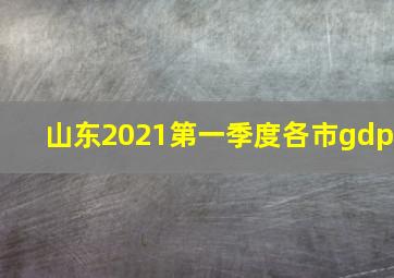 山东2021第一季度各市gdp