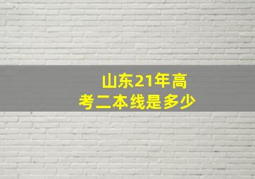 山东21年高考二本线是多少