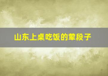 山东上桌吃饭的荤段子