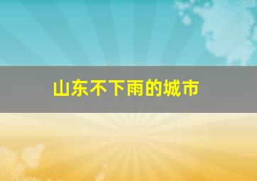 山东不下雨的城市