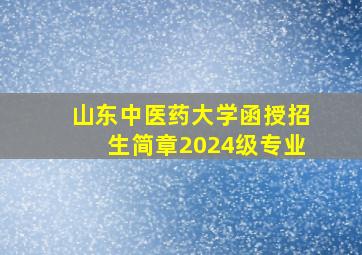 山东中医药大学函授招生简章2024级专业