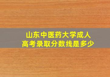 山东中医药大学成人高考录取分数线是多少