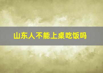 山东人不能上桌吃饭吗