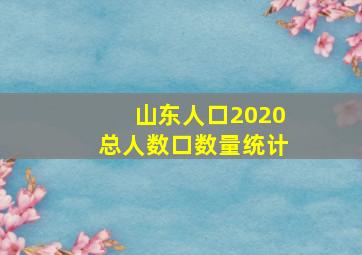 山东人口2020总人数口数量统计