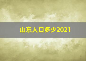 山东人口多少2021